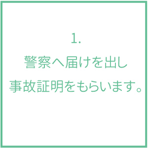 1.警察へ届けを出し事故証明をもらいます。